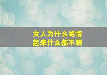 女人为什么绝情起来什么都不顾