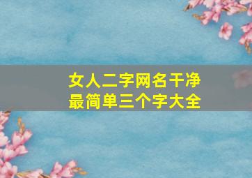 女人二字网名干净最简单三个字大全