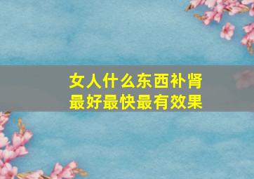 女人什么东西补肾最好最快最有效果