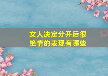 女人决定分开后很绝情的表现有哪些