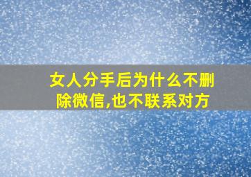 女人分手后为什么不删除微信,也不联系对方