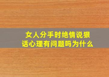 女人分手时绝情说狠话心理有问题吗为什么