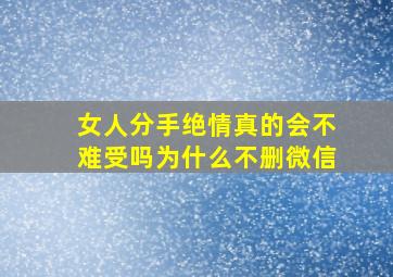 女人分手绝情真的会不难受吗为什么不删微信