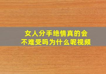 女人分手绝情真的会不难受吗为什么呢视频