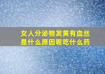 女人分泌物发黄有血丝是什么原因呢吃什么药