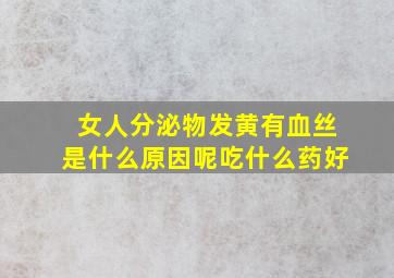 女人分泌物发黄有血丝是什么原因呢吃什么药好