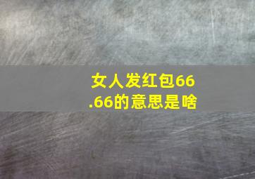 女人发红包66.66的意思是啥