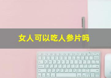 女人可以吃人参片吗