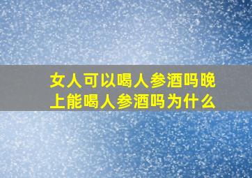 女人可以喝人参酒吗晚上能喝人参酒吗为什么