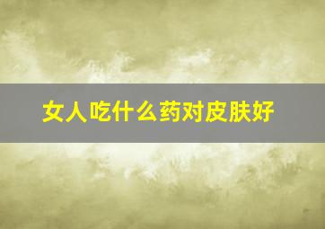 女人吃什么药对皮肤好