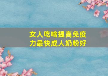 女人吃啥提高免疫力最快成人奶粉好