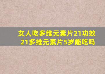 女人吃多维元素片21功效21多维元素片5岁能吃吗