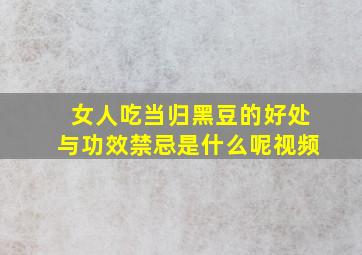 女人吃当归黑豆的好处与功效禁忌是什么呢视频