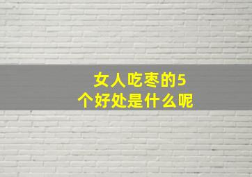 女人吃枣的5个好处是什么呢