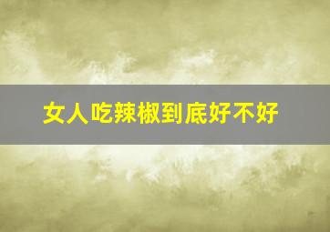 女人吃辣椒到底好不好