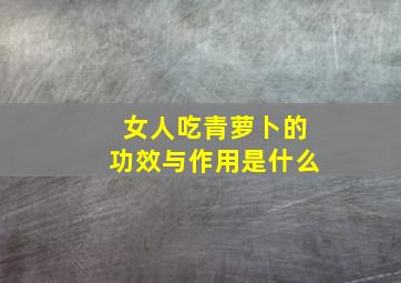 女人吃青萝卜的功效与作用是什么