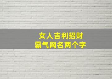 女人吉利招财霸气网名两个字