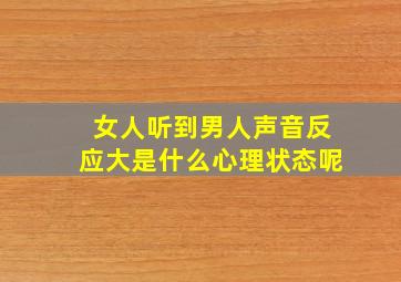 女人听到男人声音反应大是什么心理状态呢