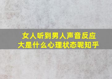 女人听到男人声音反应大是什么心理状态呢知乎