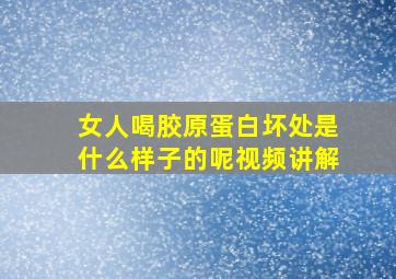 女人喝胶原蛋白坏处是什么样子的呢视频讲解