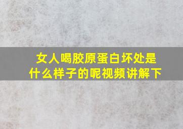 女人喝胶原蛋白坏处是什么样子的呢视频讲解下