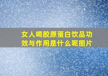 女人喝胶原蛋白饮品功效与作用是什么呢图片