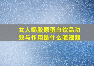 女人喝胶原蛋白饮品功效与作用是什么呢视频