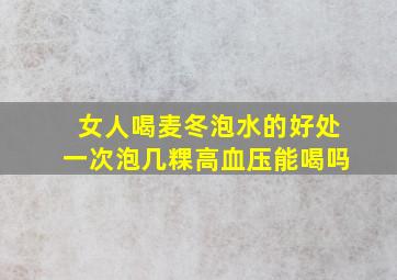 女人喝麦冬泡水的好处一次泡几粿高血压能喝吗