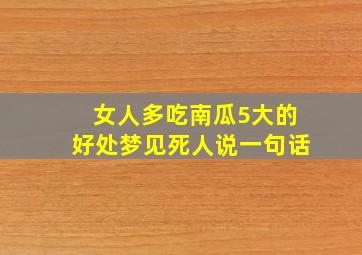 女人多吃南瓜5大的好处梦见死人说一句话