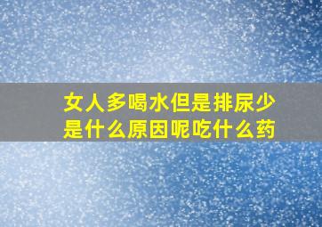 女人多喝水但是排尿少是什么原因呢吃什么药