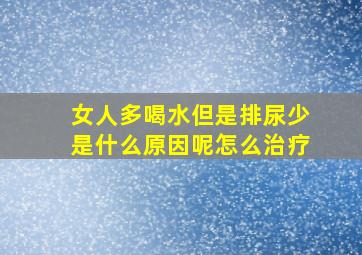 女人多喝水但是排尿少是什么原因呢怎么治疗