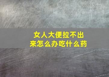 女人大便拉不出来怎么办吃什么药