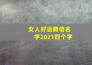 女人好运微信名字2021四个字