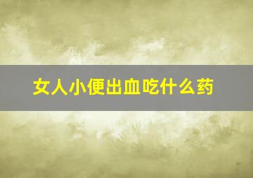 女人小便出血吃什么药