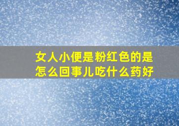 女人小便是粉红色的是怎么回事儿吃什么药好