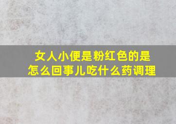 女人小便是粉红色的是怎么回事儿吃什么药调理