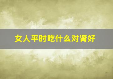 女人平时吃什么对肾好