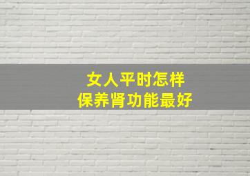 女人平时怎样保养肾功能最好