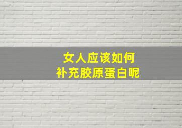 女人应该如何补充胶原蛋白呢