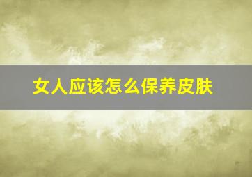 女人应该怎么保养皮肤