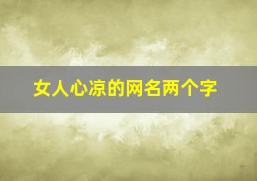 女人心凉的网名两个字