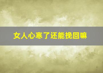 女人心寒了还能挽回嘛