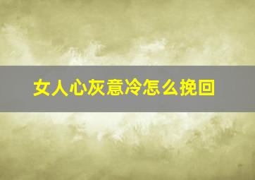 女人心灰意冷怎么挽回