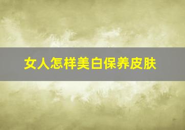 女人怎样美白保养皮肤