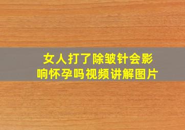 女人打了除皱针会影响怀孕吗视频讲解图片