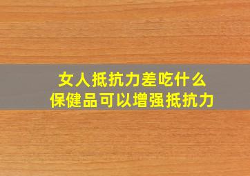 女人抵抗力差吃什么保健品可以增强抵抗力