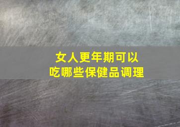 女人更年期可以吃哪些保健品调理