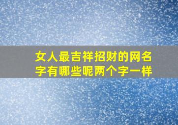 女人最吉祥招财的网名字有哪些呢两个字一样