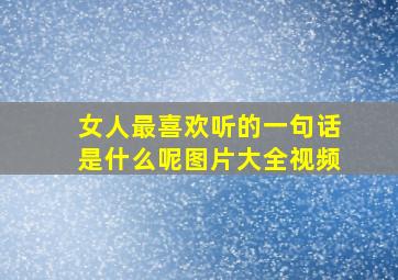 女人最喜欢听的一句话是什么呢图片大全视频