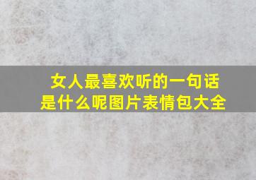 女人最喜欢听的一句话是什么呢图片表情包大全